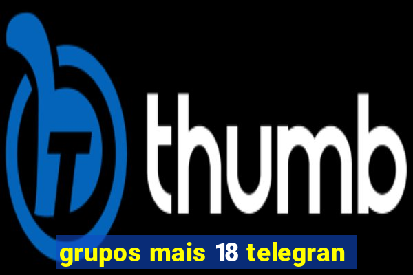 grupos mais 18 telegran